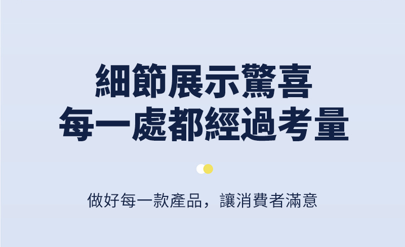 細節展示驚喜每一處都經過考量做好每一款產品,讓消費者滿意