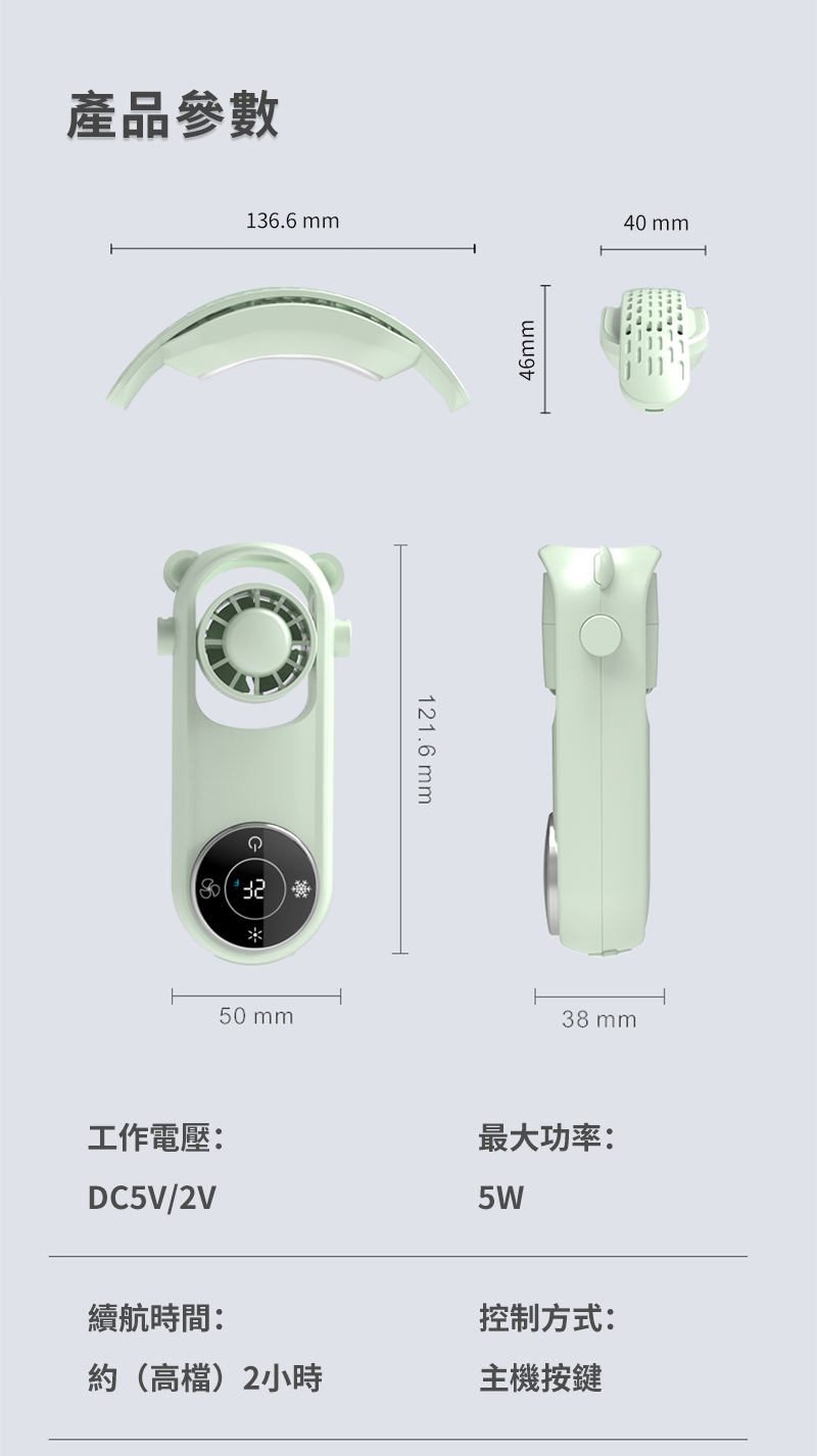 產品參數136.6 50mm121.6 mm46mm40mm38 mm工作電壓:最大功率:DC5V/2V5W續航時間:控制方式:約(高檔)2小時主機按鍵