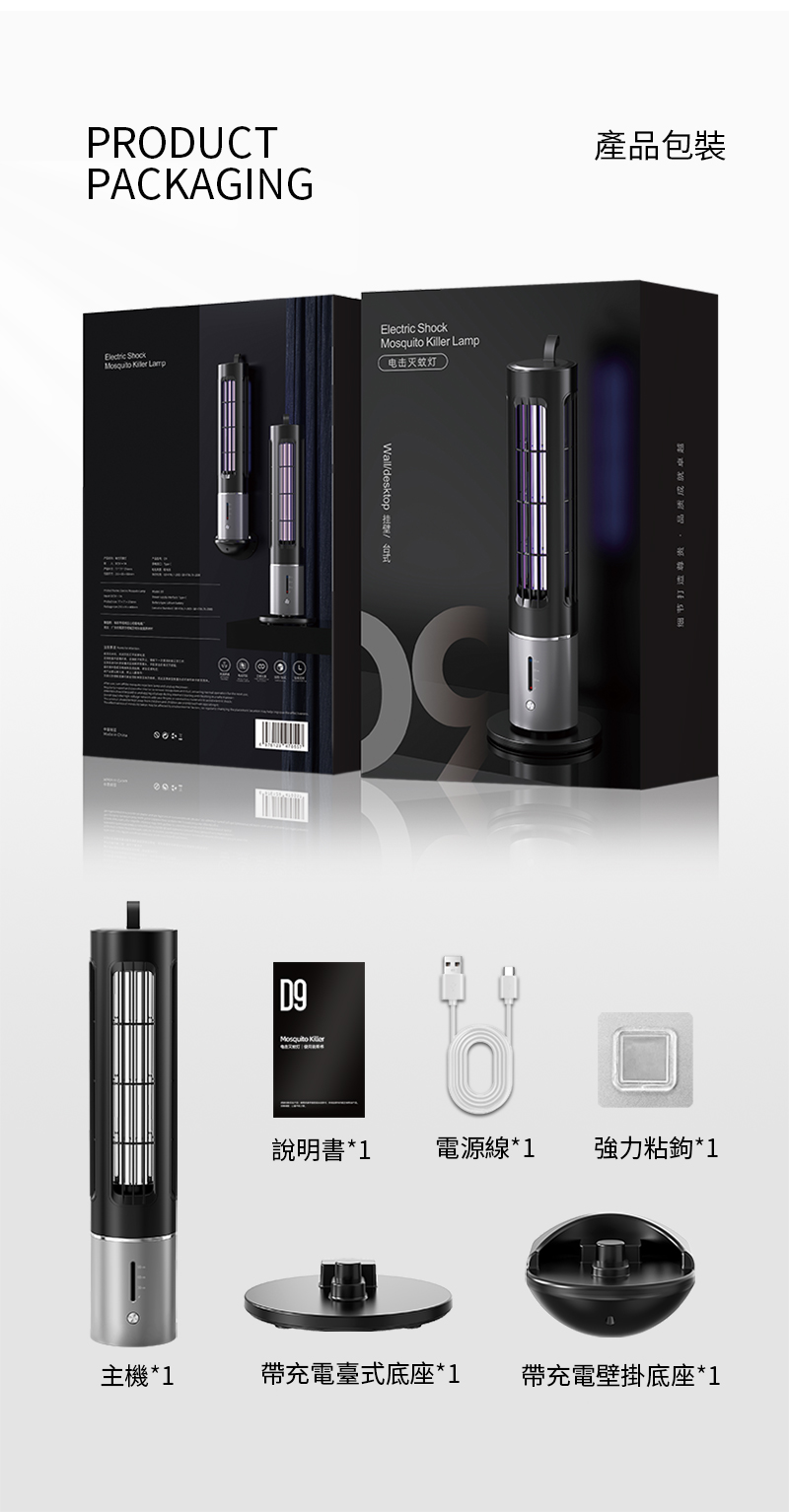 PRODUCTPACKAGING   ====主機*1Electric Shock  Lamp电击灭蚊灯Walldesktop  D9Mosquito Killer產品包裝细节打造尊资品质成就卓越說明書*1電源線*1強力粘鉤*1帶充電臺式底座*1 帶充電壁掛底座*1