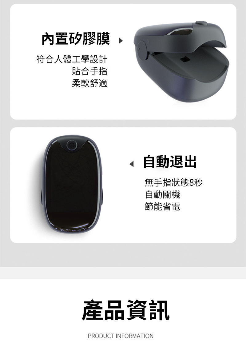 內置矽膠膜 符合人體工學設計貼合手指柔軟舒適自動退出無手指狀態8秒自動關機節能省電產品資訊PRODUCT INFORMATION