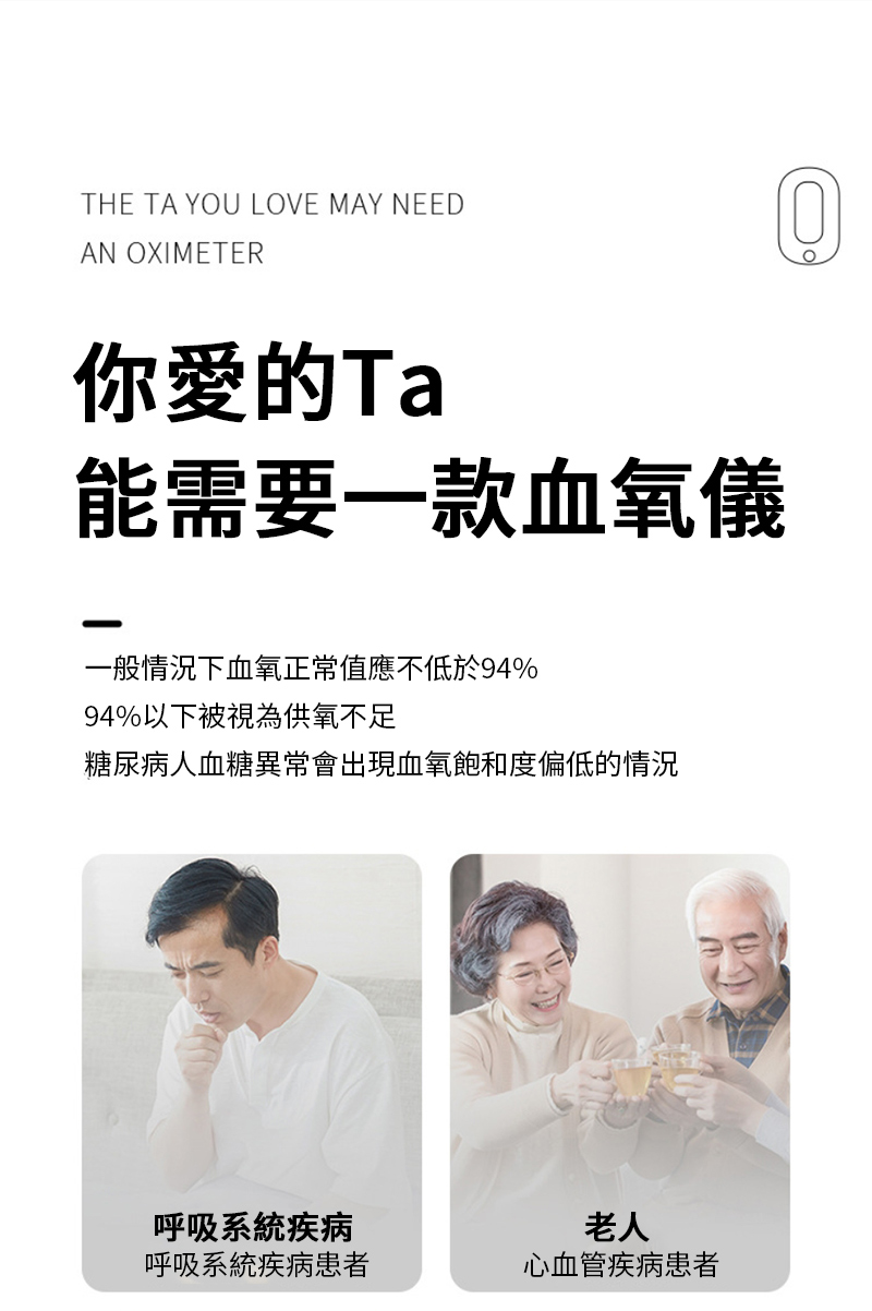 THE TA YOU LOVE MAY NEEDAN OXIMETER你愛的Ta能需要一款血氧儀一般情況下血氧正常值應不低於94%94%以下被視為供氧不足糖尿病人血糖異常會出現血氧飽和度偏低的情況呼吸系統疾病呼吸系統疾病患者老人心血管疾病患者