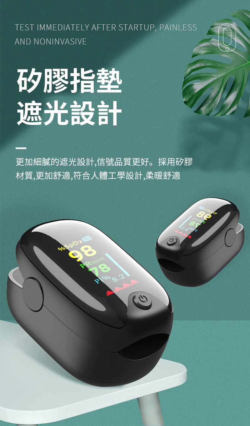 TEST IMMEDIATELY AFTER STARTUP, PAINLESSAND NONINVASIVE矽膠指墊遮光設計更加細膩的遮光設計,信號品質更好。採用矽膠材質,更加舒適,符合人體工學設計,柔暖舒適98PRbpm788.2
