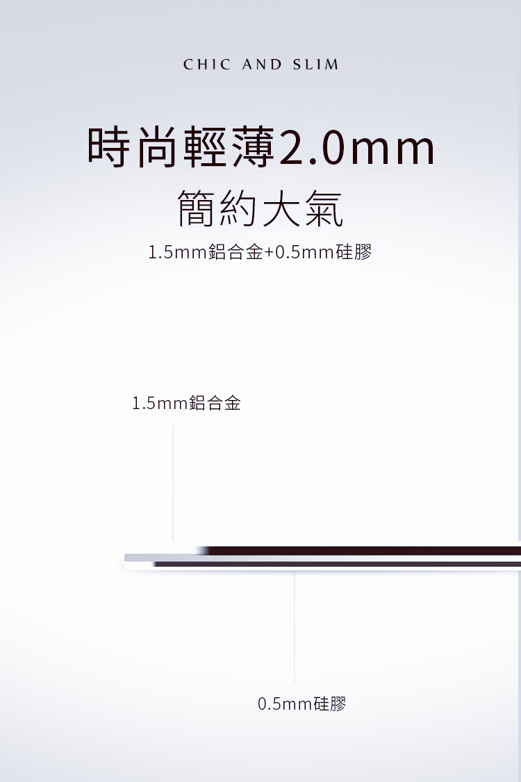 CHIC AND SLIM時尚輕薄2.0mm簡約大氣1.5mm鋁合金+0.5mm硅膠1.5mm鋁合金0.5mm硅膠