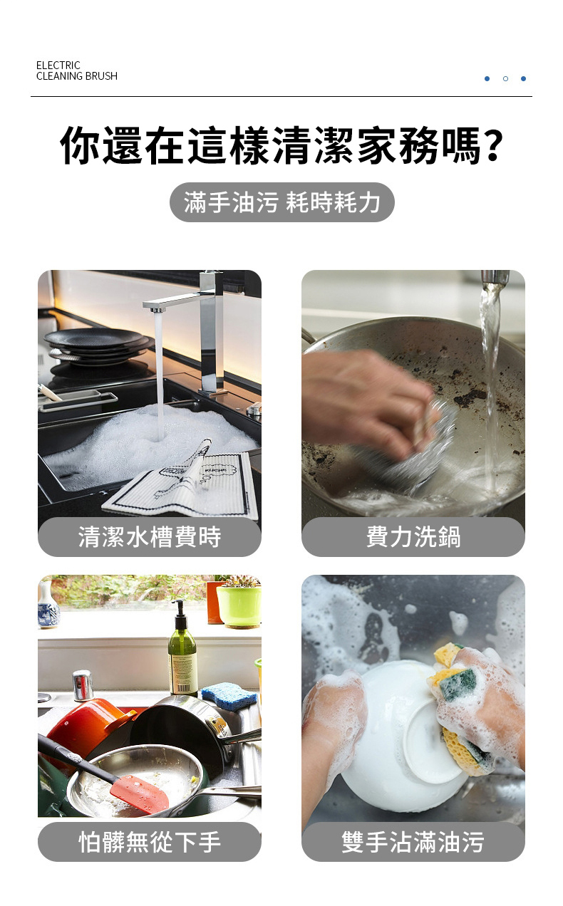 ELECTRICCLEANING BRUSH你還在這樣清潔家務嗎?滿手油污 耗時耗力清潔水槽費時費力洗鍋怕髒無從下手雙手沾滿油污