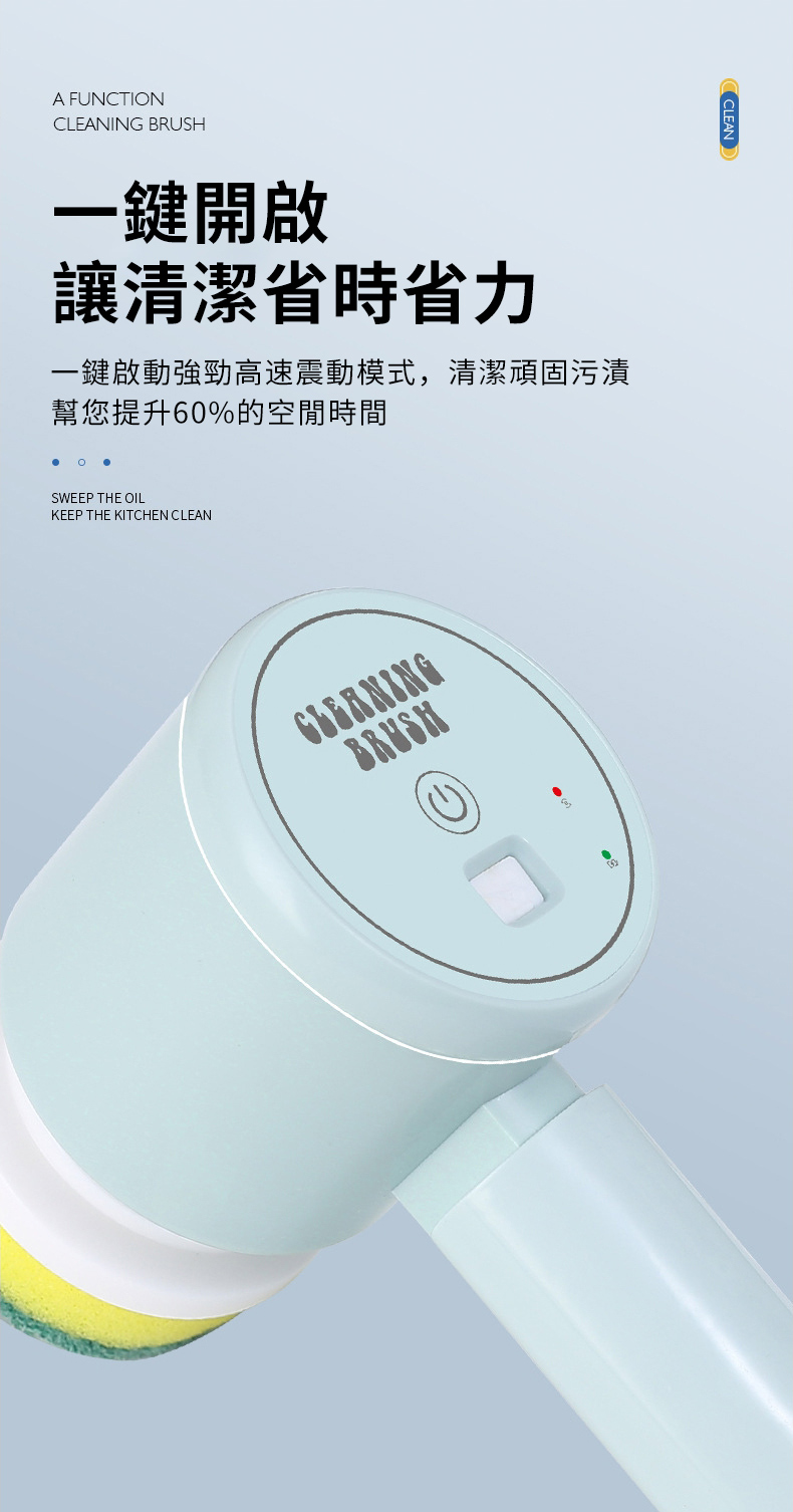 A FUNCTIONCLEANING BRUSH一鍵開啟讓清潔省時省力一鍵啟動強勁高速震動模式,清潔頑固污漬幫您提升60%的空閒時間SWEEP THE OILKEEP THE KITCHEN CLEANBRUSHCLEAN