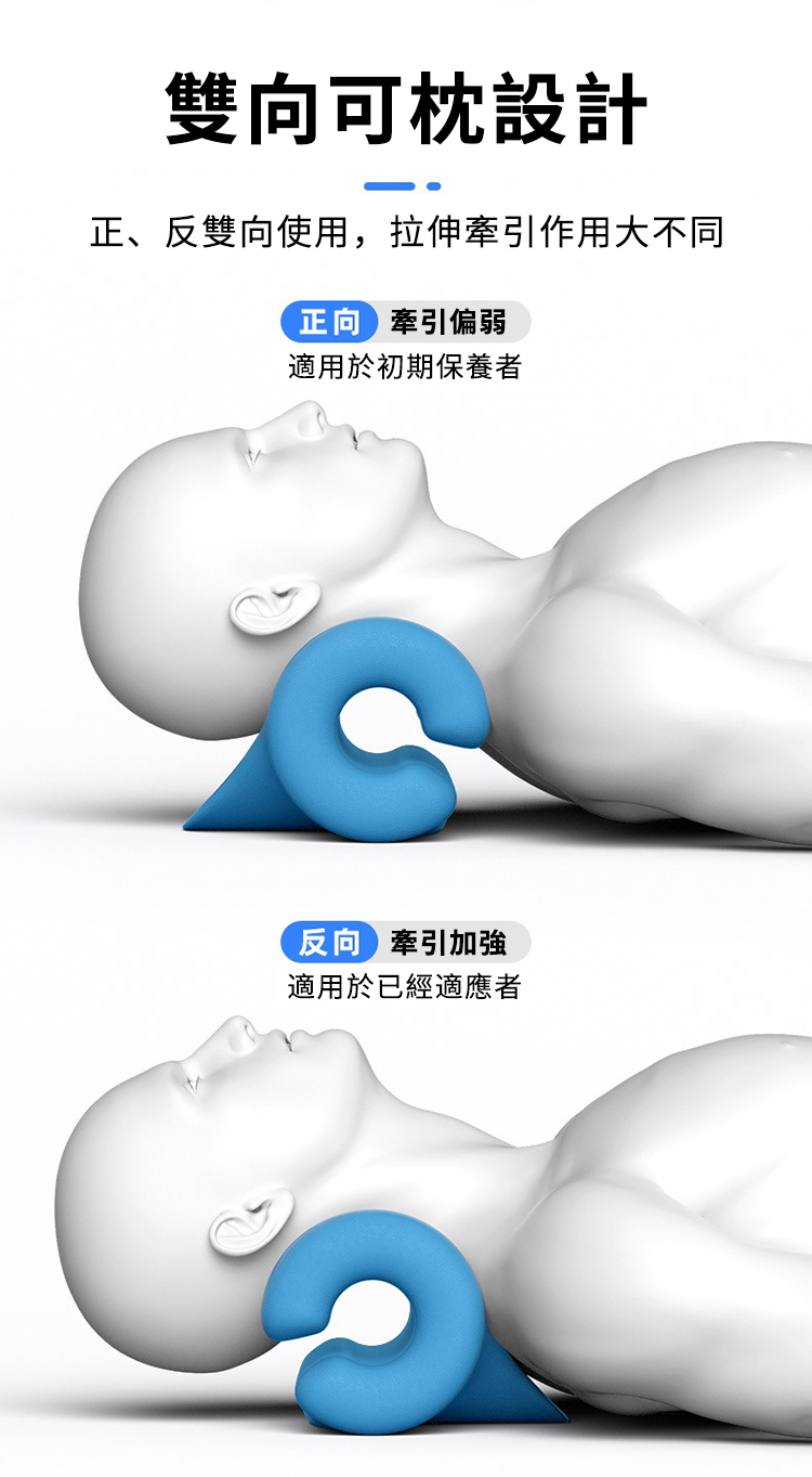 雙向可枕設計正、反雙向使用,拉伸牽引作用大不同牽引偏弱適用於初期保養者牽引加強適用於已經適應者