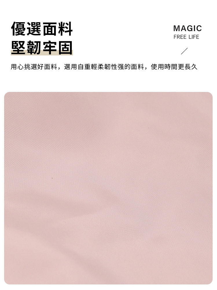 優選面料堅韌牢固MAGICFREE LIFE用心挑選好面料,選用自重輕柔韌性强的面料,使用時間更長久