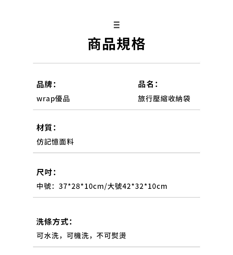 商品規格品牌:品名:wrap優品旅行壓縮收納袋材質:仿記憶面料尺吋:中號:37*28*10cm/大號42*32*10cm洗條方式:可水洗,可機洗,不可熨燙