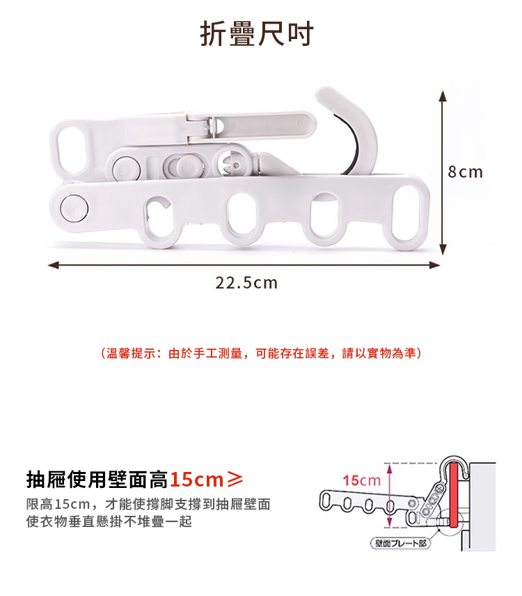 折疊尺吋22.5cm(溫馨提示:由於手工測量,可能存在誤差,請以實物為準抽屜使用壁面高15cm≥15cm限高15cm,才能使撐脚支撐到抽屜壁面使衣物垂直懸掛不堆疊起壁面一)8cm