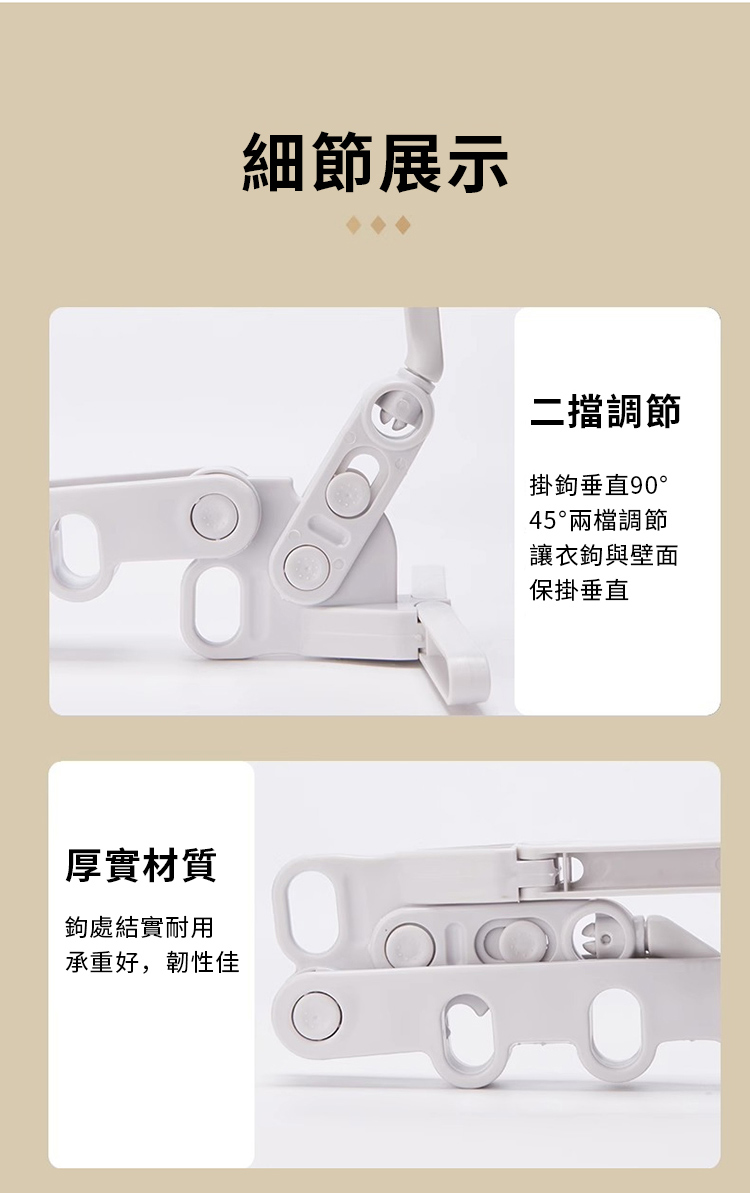 厚實材質鉤處結實耐用承重好,韌性佳細節展示二擋調節掛鉤垂直90°45°兩檔調節讓衣鉤與壁面保掛垂直