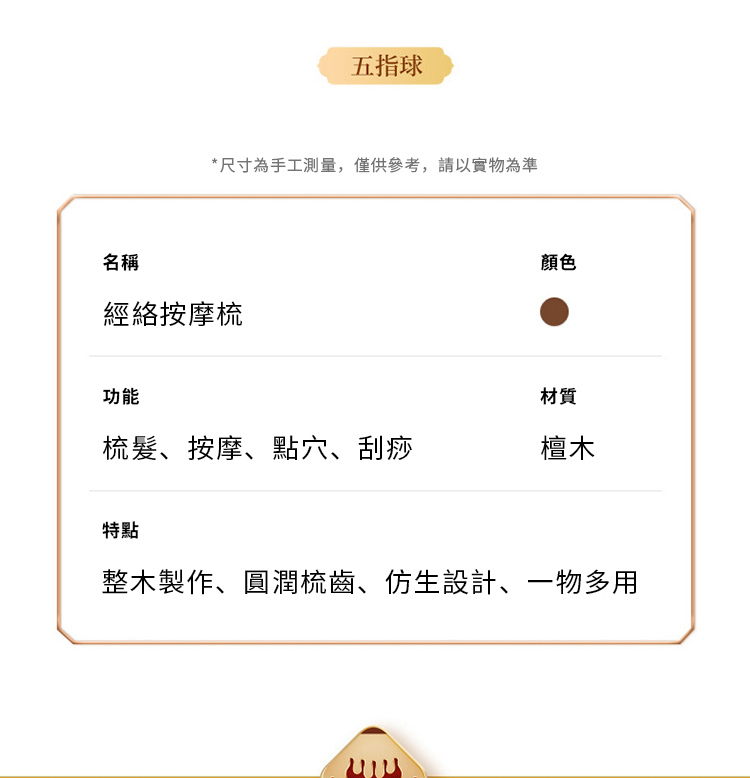 五指*尺寸為手工測量,僅供參考,請以實物為準名稱經絡按摩梳顏色功能材質梳髮、按摩、點穴、刮痧檀木特點整木製作、圓潤梳齒、仿生設計、一物多用