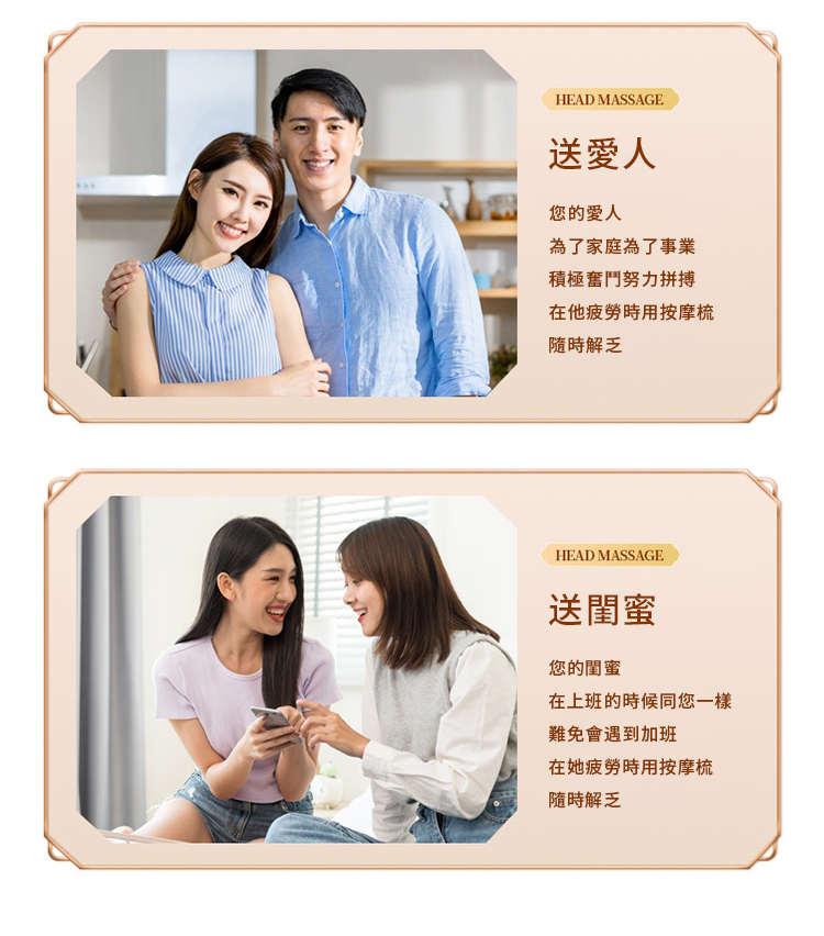 HEAD MASSAGE送愛人您的愛人為了家庭為了事業積極奮鬥努力拼搏在他疲勞時用按摩梳隨時解乏HEAD MASSAGE送閨蜜您的閨蜜在上班的時候同您一樣難免會遇到加班在她疲勞時用按摩梳隨時解乏