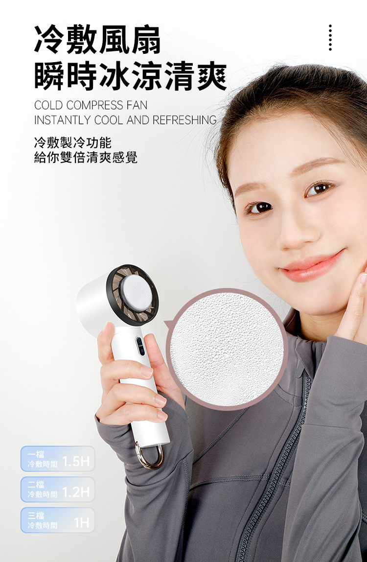 冷敷風扇瞬時冰涼清爽COLD COMPRESS FANINSTANTLY COOL AND REFRESHING冷敷製冷功能給你雙倍清爽感覺冷敷時間 1.5H二檔冷敷時間 1.2H三檔冷敷時間