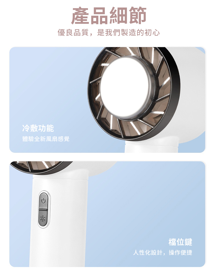 產品細節優良品質,是我們製造的初心冷敷功能體驗全新風扇感覺檔位鍵人性化設計,操作便捷
