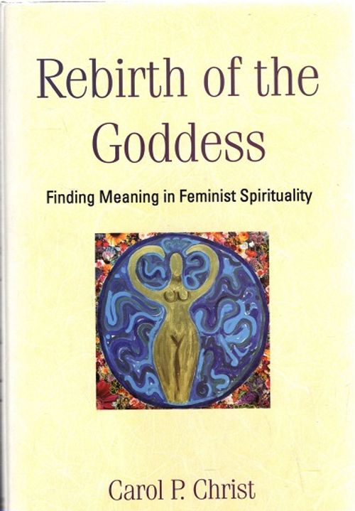 Rebirth of the Goddess - Finding Meaning in Feminist Spirituality - Christ Carol P. | Antikvariaatti Taide ja kirja | Osta Antikvaarista - Kirjakauppa verkossa