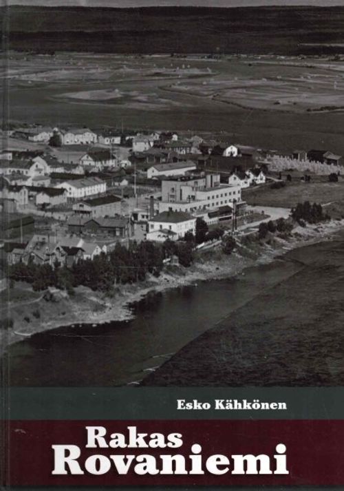 Rakas Rovaniemi - kertomuksia ja ainutlaatuisia kuvia menneen ajan Rovaniemeltä - Kähkönen Esko | OllinOnni Oy | Antikvaari - kirjakauppa verkossa