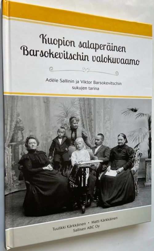 Kuopion salaperäinen Barsokevitschin valokuvaamo - Adele Sallinin ja Viktor  Barsokevitschin sukujen tarina - Kärkkäinen Tuulikki - Kärkkäinen Matti |