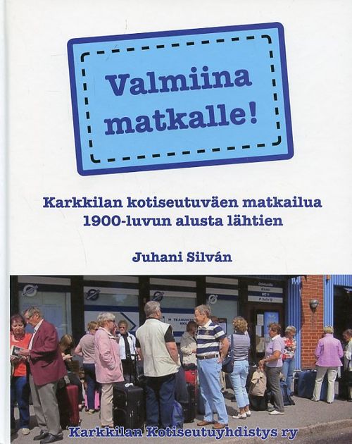 Valmiina matkalle! Karkkilan kotiseutuväen matkailua 1900-luvun alusta lähtien - Silván Juhani | Antikvariaatti Pufendorf | Osta Antikvaarista - Kirjakauppa verkossa