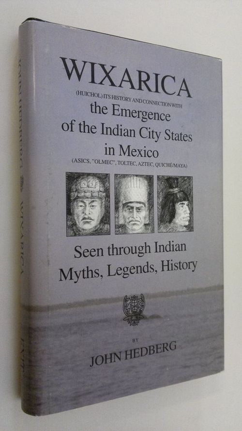 Wixarica: (Huichol) its history and connection with the emergence of the Indian city states in Mexico (Asics, "Olmec", Toltec, Aztec, Quiche/Maya): seen through Indian myths, legends, history - Hedberg  John | Finlandia Kirja | Antikvaari - kirjakauppa verkossa
