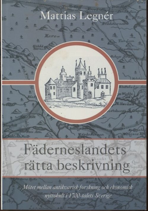 Fäderneslandets rättä beskrivning - Mötet mellan antikvarisk förskning och ekonomisk nyttokult i 1700-talets Sverige - Legner Mattias | Vantaan Antikvariaatti Oy | Osta Antikvaarista - Kirjakauppa verkossa