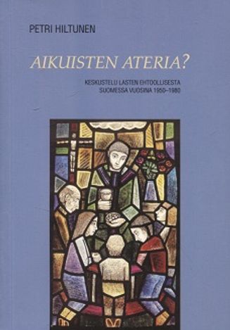 Aikuisten ateria? - Keskustelu lasten ehtoollisesta Suomessa vuosina 1950-1980 - Hiltunen Petri | Vantaan Antikvariaatti Oy | Osta Antikvaarista - Kirjakauppa verkossa