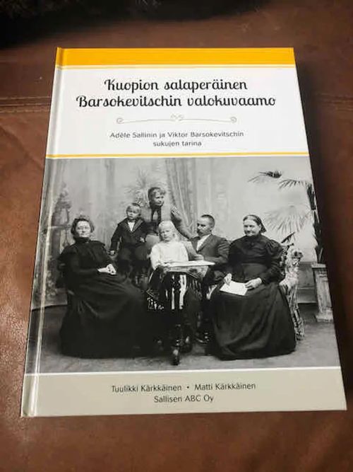 Kuopion salaperäinen Barsokevitschin valokuvaamo - Adele Sallinin ja Viktor  Barsokevitschin sukujen tarina - Kärkkäinen Tuulikki - Kärkkäinen Matti |