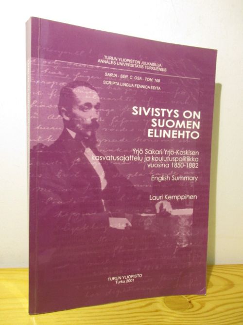 Sivistys on Suomen elinehto - Yrjö Sakari Yrjö-Koskisen kasvatusajattelu ja  koulutuspolitiikka vuosian 1850-1882 - Kemppinen Lauri