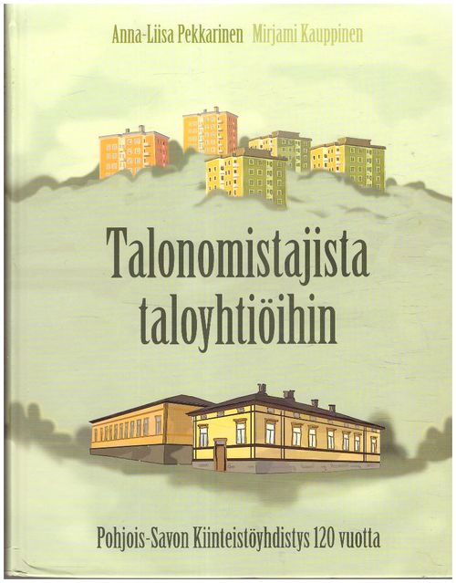 Talonomistajista taloyhtiöihin - Pohjois-Savon Kiinteistöyhdistys 120  vuotta - Pekkarinen Anna-Liisa Kauppinen Mirjami | Ilkan kirja ay