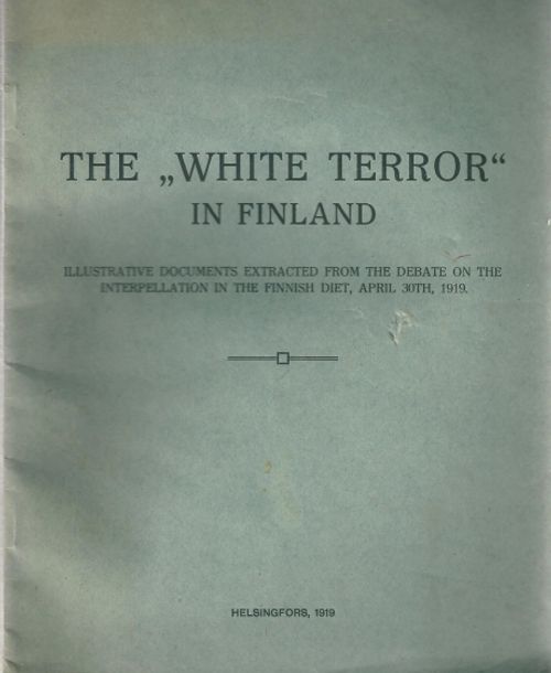 The "White Terror" in Finland - Illustrative documents extracted from the debate on the interpellation in the Finnish Diet, April 30th, 1919 (Suomen sisällissota, valkoinen terrori) - Hakkila Väinö - Sarlin Bruno - Hornborg Eirik et al. | Vantaan Antikvariaatti | Osta Antikvaarista - Kirjakauppa verkossa