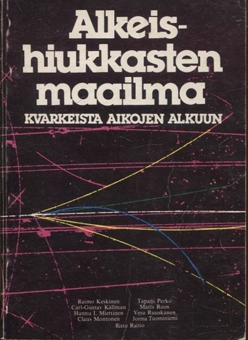 Alkeishiukkasten maailma kvarkeista aikojen alkuun - Keskinen Raimo - Källman Carl-Gustav - Miettinen Hannu I. - Montonen Claus - Perko Tapani - Roos Matts - Ruuskanen Vesa - Tuominiemi Jorma - Raitio Risto | Vantaan Antikvariaatti | Osta Antikvaarista - Kirjakauppa verkossa