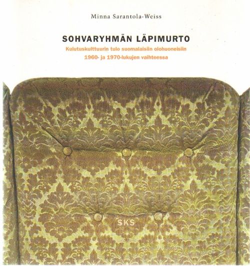 Sohvaryhmän läpimurto - Kulutuskulttuurin tulo suomalaisiin olohuoneisiin 1960- ja 1970-lukujen vaihteessa - Sarantola-Weiss Minna | Vantaan Antikvariaatti | Osta Antikvaarista - Kirjakauppa verkossa