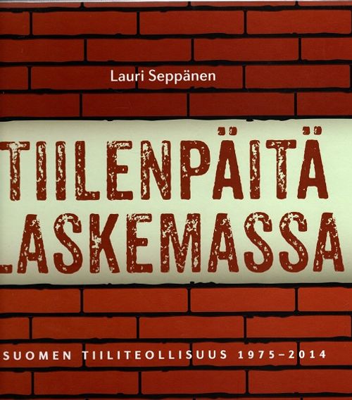 Tiilenpäitä laskemassa - Suomen tiiliteollisuus 1975-2014 - Seppänen Lauri | Vantaan Antikvariaatti | Osta Antikvaarista - Kirjakauppa verkossa