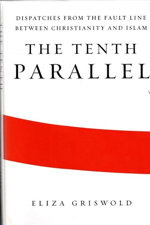 The Tenth Parallel - Dispatches from the Fault Line Between Christianity and Islam - Griswold Eliza | Vantaan Antikvariaatti | Osta Antikvaarista - Kirjakauppa verkossa