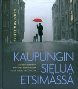 Kaupungin sielua etsimässä - Kertomus Helsingin kaupunkisuunnittelusta Bertel Jungista nykyaikaan - Mustonen Pertti | Bargain Books | Osta Antikvaarista - Kirjakauppa verkossa