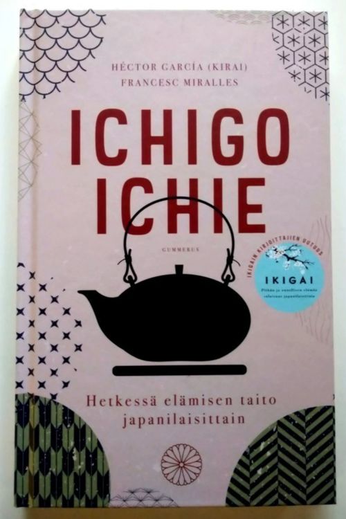 Ichigo ichie : Hetkessä elämisen taito japanilaisittain - Garcia Hector  (Kirai), Miralles Francesc | Anninan NettiAntikvariaatti | Osta