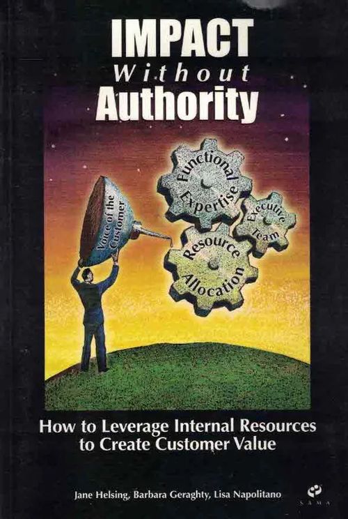 Impact Without Authority. How to Leverage Internal Resources to Create Customer Value - Helsing Jane (&al) | Finn-Scholar - Tietokirjoja | Osta Antikvaarista - Kirjakauppa verkossa