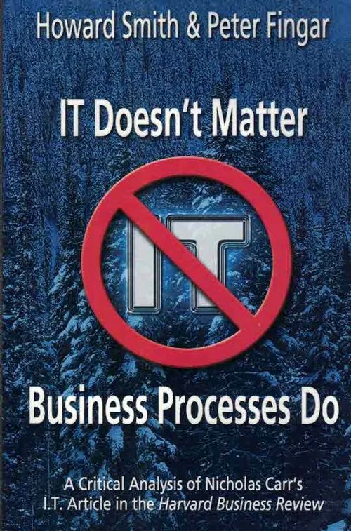 IT Doesn´t Matter - Business Processes Do. A Critical Analysis of Nicholas Carr´s I.T. Article in the Harvard Business Review - Smith Howard - Fingar Peter | Finn-Scholar - Tietokirjoja | Osta Antikvaarista - Kirjakauppa verkossa