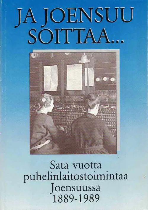 Ja Joensuu soittaa... Sata vuotta puhelinlaitostoimintaa Joensuussa 1889-1989 - Kauppinen Pekka | Finn-Scholar - Tietokirjoja | Osta Antikvaarista - Kirjakauppa verkossa