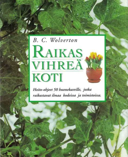 Raikas vihreä koti : hoito-ohjeet 50 huonekasville, jotka raikastavat ilmaa kodeissa ja toimistoissa - Wolverton B.C. | Finn-Scholar - Tietokirjoja | Osta Antikvaarista - Kirjakauppa verkossa