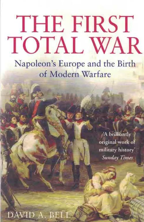 The First Total War. Napoleon´s Europe and the Birth of Modern Warfare - Bell David A. | Finn-Scholar - Tietokirjoja | Osta Antikvaarista - Kirjakauppa verkossa