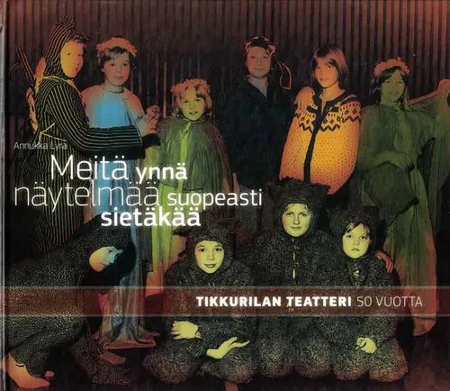 Meitä ynnä näytelmää suopeasti sietäkää : Tikkurilan Teatteri 50 vuotta - Lyra Annukka | Finn-Scholar - Tietokirjoja | Osta Antikvaarista - Kirjakauppa verkossa