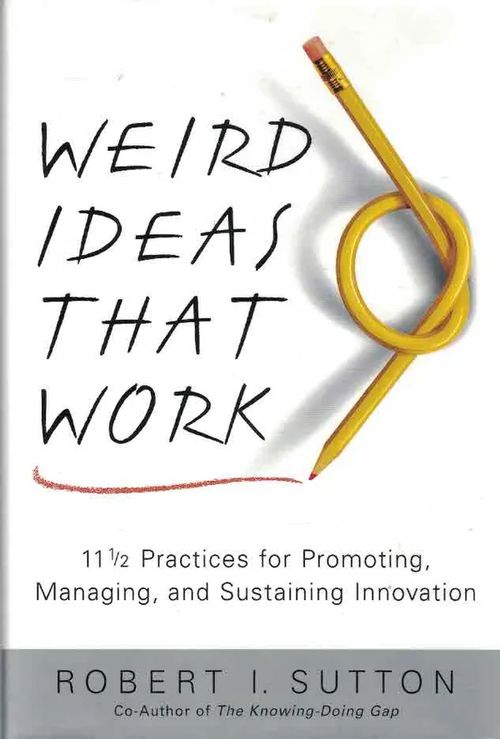 Weird Ideas That Work. 11 1/2 Practices for Promoting, Managing, and Sustaining Innovation - Sutton Robert I. | Finn-Scholar - Tietokirjoja | Osta Antikvaarista - Kirjakauppa verkossa