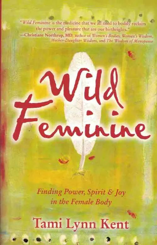 Wild Feminine. Finding Power, Spirit & Joy in the Female Body - Kent Tami Lynn | Finn-Scholar - Tietokirjoja | Osta Antikvaarista - Kirjakauppa verkossa