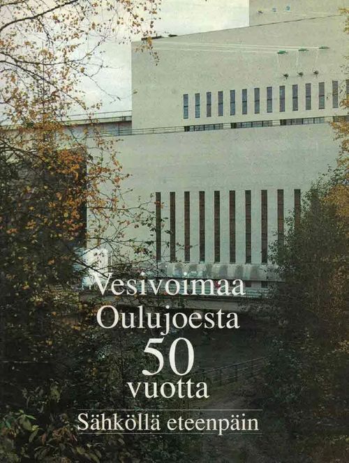 Vesivoimaa Oulujoesta 50 vuotta. Sähköllä eteenpäin - Pulkka Matti ym. | Finn-Scholar - Tietokirjoja | Osta Antikvaarista - Kirjakauppa verkossa