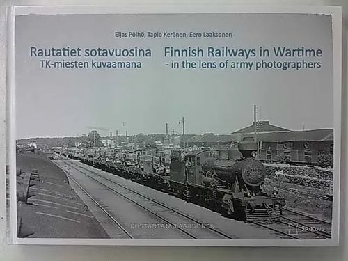 Rautatiet sotavuosina. TK-miesten kuvaamina. Finnish Railways in Wartime -  in the lens of army photographers - Pölhö