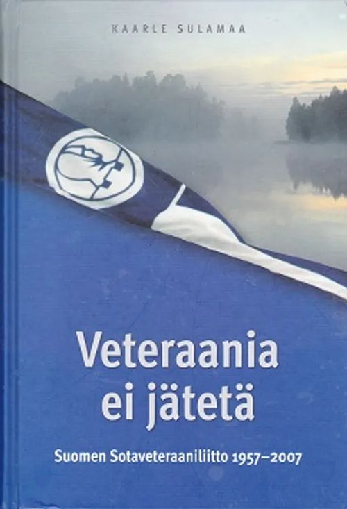 Veteraania ei jätetä - Suomen Sotaveteraaniliitto 1957-2007 - Sulamaa  Kaarle | Kirja-Kissa Oy | Osta Antikvaarista -