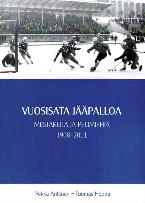 Vuosisata jääpalloa - Mestareita ja pelimiehiä 1908-2011 - Anttinen Pekka - Hoppu Tuomas | Antikvariaatti Taide ja kirja | Osta Antikvaarista - Kirjakauppa verkossa