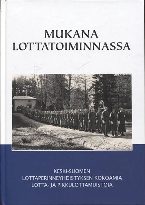 Mukana Lottatoiminnassa - Keski-Suomen Lottaperinneyhdistyksen kokoamia lotta- ja pikkulottamuistoja - Matsinen Terttu (toim.) | Antikvariaatti Taide ja kirja | Osta Antikvaarista - Kirjakauppa verkossa