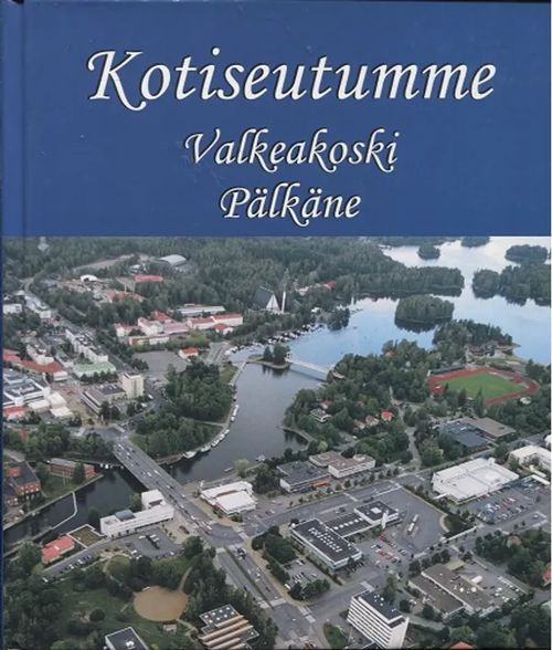 Kotiseutumme - Valkeakoski - Pälkäne - Eskelinen Tuula et al. | Antikvariaatti Taide ja kirja | Osta Antikvaarista - Kirjakauppa verkossa