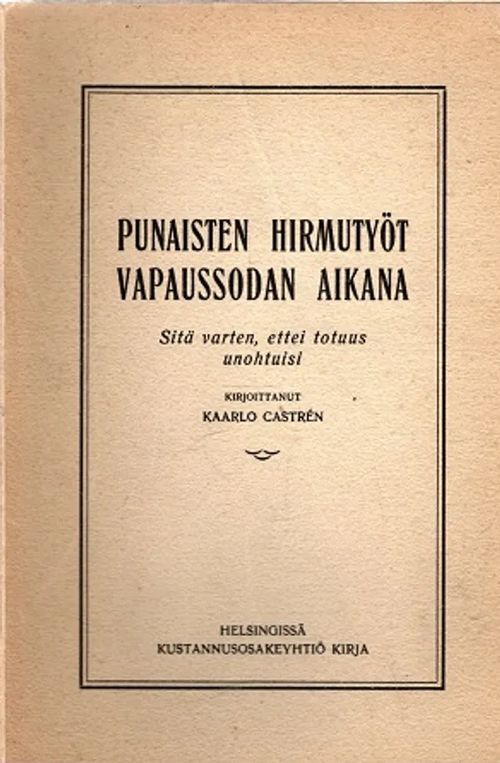 Punaisten hirmutyöt vapaussodan aikana - Sitä varten, ettei totuus unohtuisi - Castrén Kaarlo | Antikvariaatti Taide ja kirja | Osta Antikvaarista - Kirjakauppa verkossa